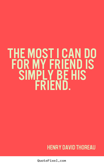 Henry David Thoreau picture quote - The most i can do for my friend is simply be his.. - Friendship quotes