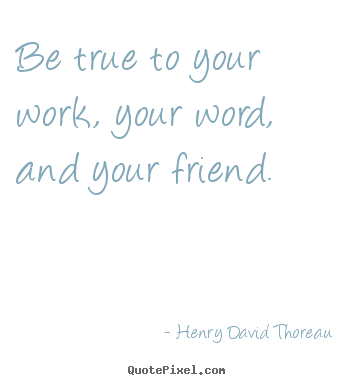 Quote about friendship - Be true to your work, your word, and your friend.