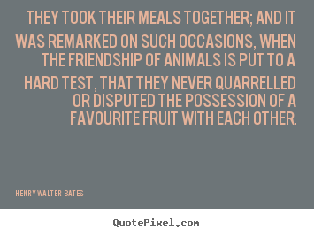 Henry Walter Bates picture quotes - They took their meals together; and it was remarked on such occasions,.. - Friendship quotes