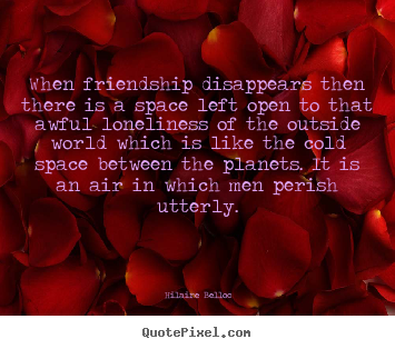 Hilaire Belloc picture quotes - When friendship disappears then there is a space.. - Friendship quote