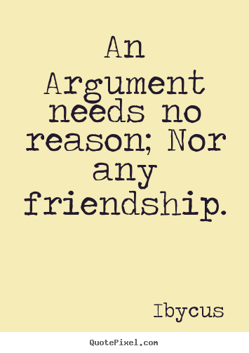 Friendship quotes - An argument needs no reason; nor any friendship.
