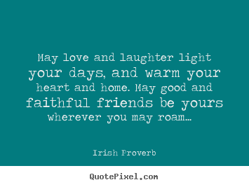 Friendship quotes - May love and laughter light your days, and warm your heart and..