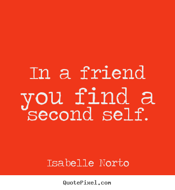 Quotes about friendship - In a friend you find a second self.