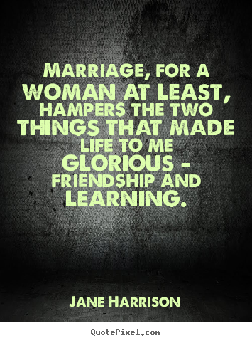 Design custom picture quotes about friendship - Marriage, for a woman at least, hampers the two..