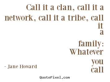 Jane Howard picture sayings - Call it a clan, call it a network, call it a.. - Friendship quote