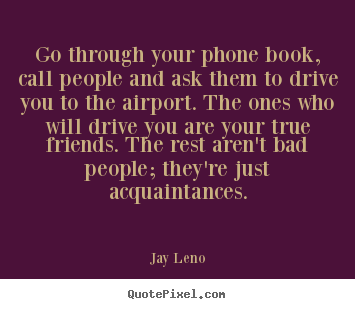 Make personalized picture quote about friendship - Go through your phone book, call people and..