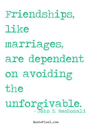 Quote about friendship - Friendships, like marriages, are dependent on..
