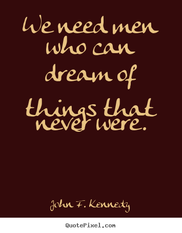 John F. Kennedy photo quote - We need men who can dream of things that never.. - Friendship quotes