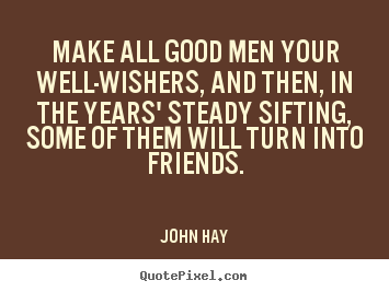 Quotes about friendship - Make all good men your well-wishers, and then,..