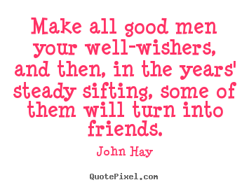 John Hay picture quotes - Make all good men your well-wishers, and then,.. - Friendship quote