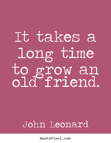 Create your own photo quotes about friendship - It takes a long time to grow an old friend.