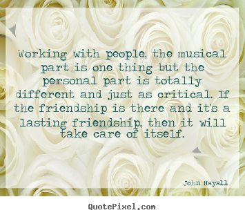 Quotes about friendship - Working with people, the musical part is one thing..