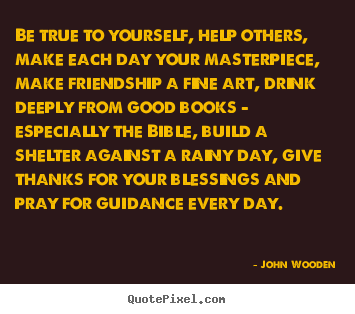 Be true to yourself, help others, make each.. John Wooden popular friendship quote