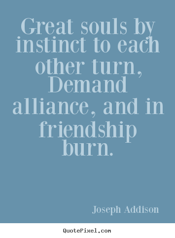 Friendship quotes - Great souls by instinct to each other turn, demand alliance, and..