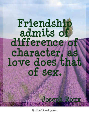 Joseph Roux picture quotes - Friendship admits of difference of character, as love does.. - Friendship sayings