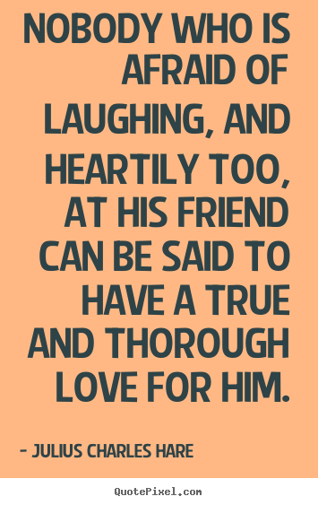 Julius Charles Hare picture quotes - Nobody who is afraid of laughing, and heartily.. - Friendship quotes