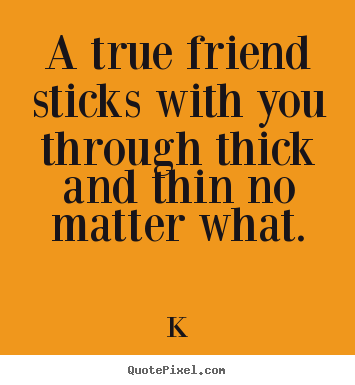 Quotes about friendship - A true friend sticks with you through thick and thin no matter..