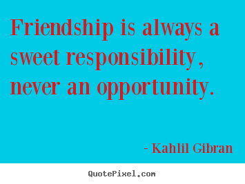 Friendship quotes - Friendship is always a sweet responsibility, never..