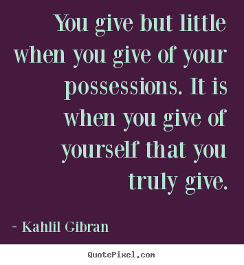 Quote about friendship - You give but little when you give of your possessions...