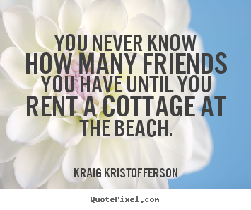 Friendship quote - You never know how many friends you have until you rent a..