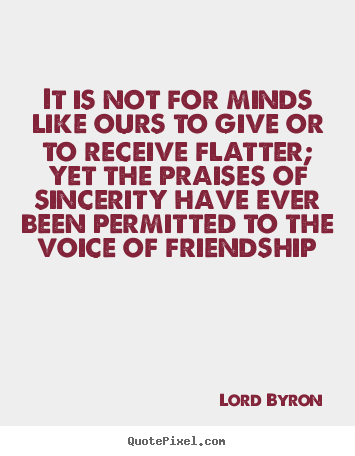 Lord Byron picture quotes - It is not for minds like ours to give or to receive.. - Friendship quotes
