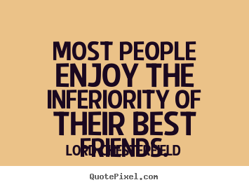 Lord Chesterfield picture quote - Most people enjoy the inferiority of their best.. - Friendship quotes
