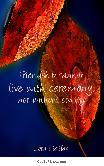 Create custom picture quotes about friendship - Friendship cannot live with ceremony, nor without civility.