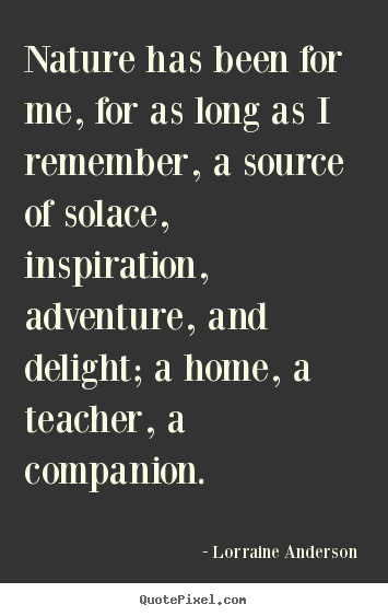 Friendship quotes - Nature has been for me, for as long as i remember, a source of solace,..