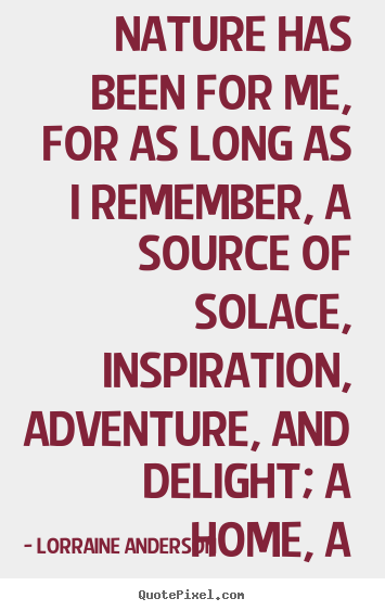 Lorraine Anderson poster quotes - Nature has been for me, for as long as i remember,.. - Friendship sayings