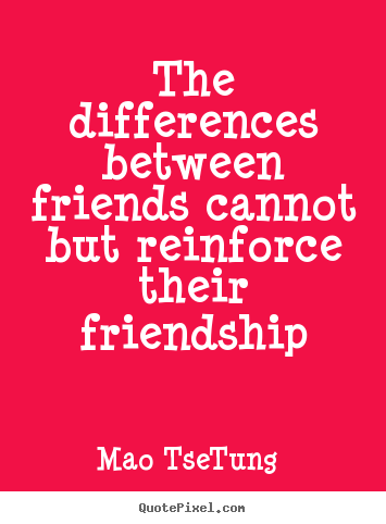 Quotes about friendship - The differences between friends cannot but reinforce their..