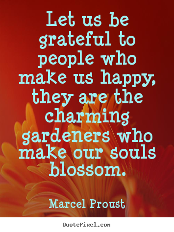 Marcel Proust picture quotes - Let us be grateful to people who make us happy, they are the charming.. - Friendship quotes