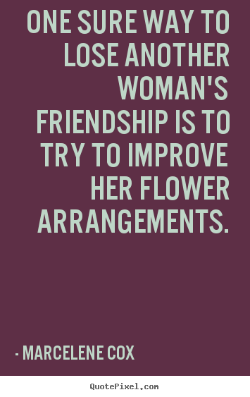 Friendship sayings - One sure way to lose another woman's friendship is to..