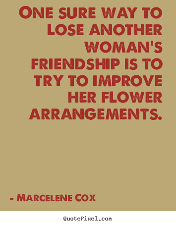Marcelene Cox picture quotes - One sure way to lose another woman's friendship is.. - Friendship quotes