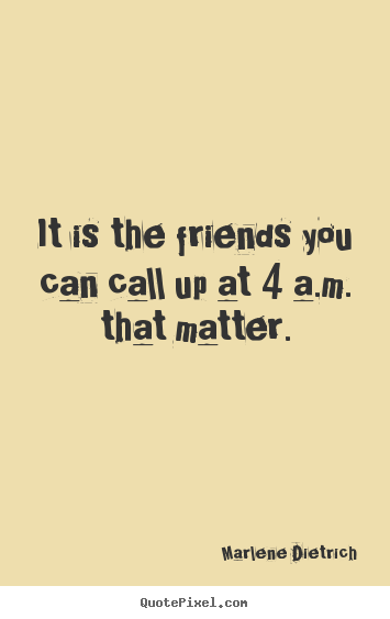 Friendship quotes - It is the friends you can call up at 4 a.m. that matter.