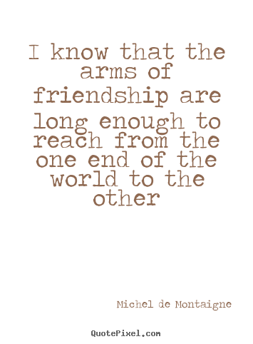 Michel De Montaigne photo quote - I know that the arms of friendship are long enough.. - Friendship quotes