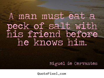 Create graphic picture quotes about friendship - A man must eat a peck of salt with his friend before he..