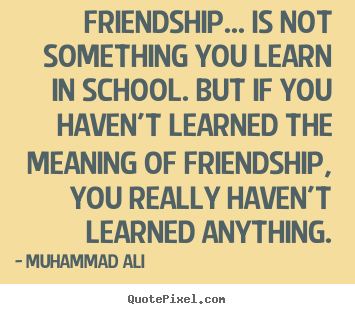 Create pictures sayings about friendship - Friendship... is not something you learn in school. but if..