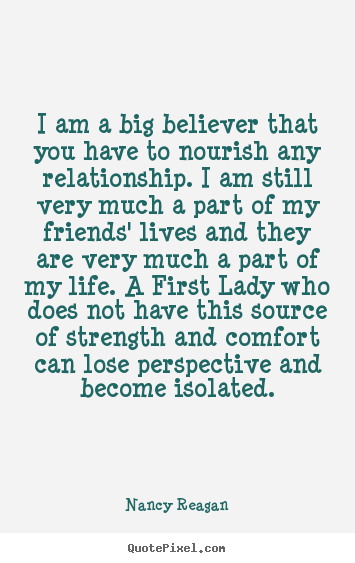 Friendship quotes - I am a big believer that you have to nourish any..