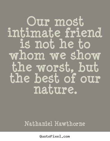 Nathaniel Hawthorne picture quotes - Our most intimate friend is not he to whom we show the worst, but.. - Friendship quote