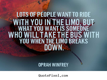 Quote about friendship - Lots of people want to ride with you in the limo, but what you..