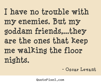 Oscar Levant picture sayings - I have no trouble with my enemies. but my goddam friends,...they.. - Friendship quotes