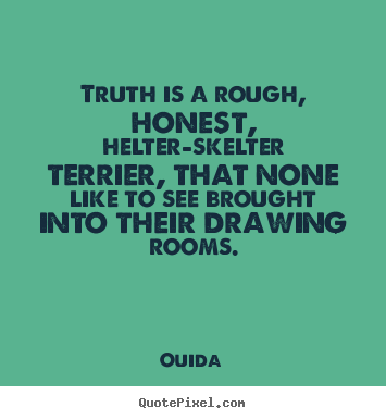 Truth is a rough, honest, helter-skelter terrier,.. Ouida  friendship quotes