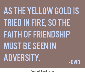 Design your own picture quotes about friendship - As the yellow gold is tried in fire, so the..