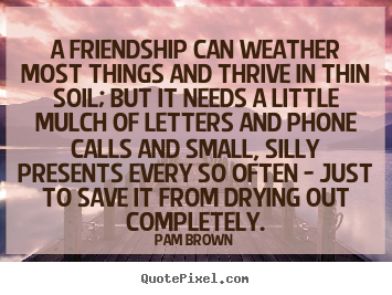 Friendship quote - A friendship can weather most things and thrive in thin soil;..
