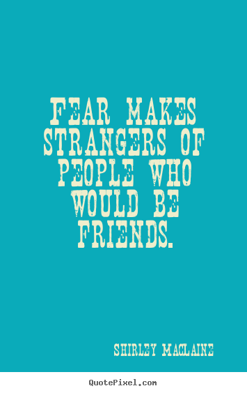 Design picture quotes about friendship - Fear makes strangers of people who would..
