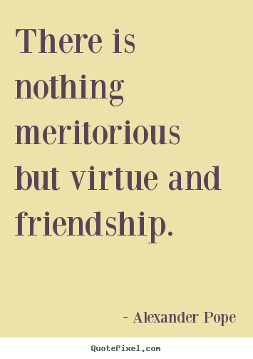 Quotes about friendship - There is nothing meritorious but virtue and friendship.