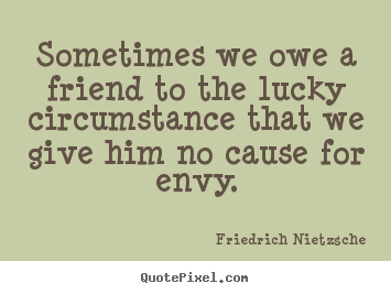 Friendship quotes - Sometimes we owe a friend to the lucky circumstance..