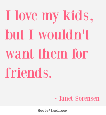Make custom image quote about friendship - I love my kids, but i wouldn't want them for friends.