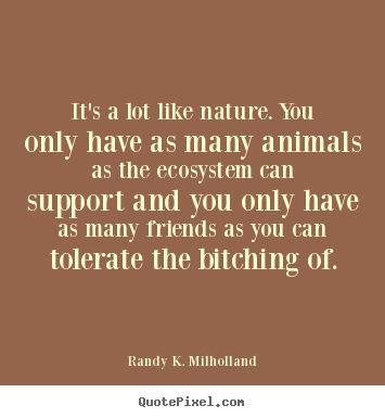 Randy K. Milholland picture quote - It's a lot like nature. you only have as many animals as the.. - Friendship quote