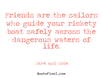 Create custom picture quotes about friendship - Friends are the sailors who guide your rickety boat safely..